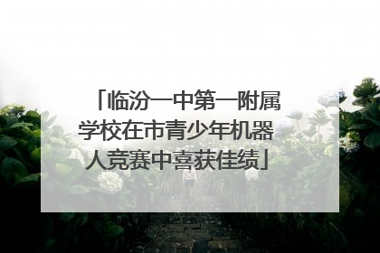 临汾一中第一附属学校在市青少年机器人竞赛中喜获佳绩
