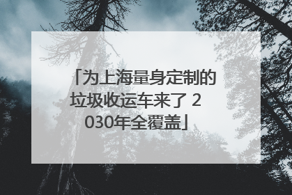 为上海量身定制的垃圾收运车来了 2030年全覆盖