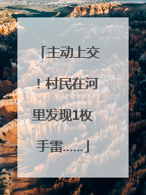 主动上交！村民在河里发现1枚手雷……