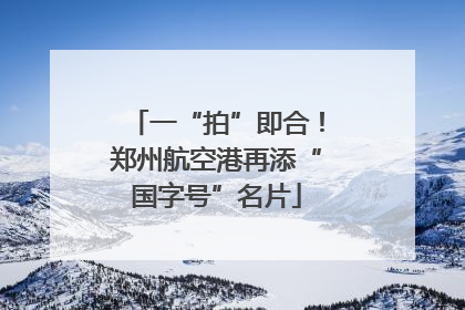 一“拍”即合！郑州航空港再添“国字号”名片
