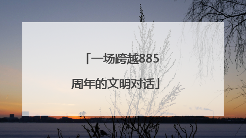 一场跨越885周年的文明对话