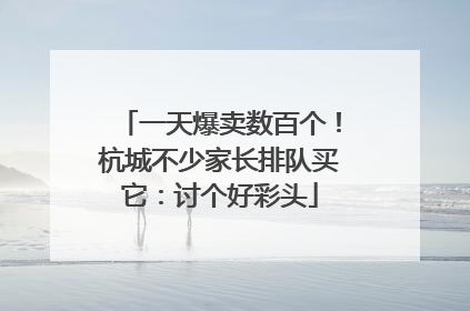 一天爆卖数百个！杭城不少家长排队买它：讨个好彩头
