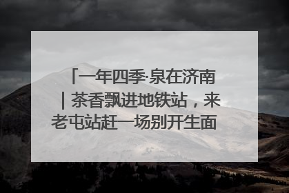 一年四季·泉在济南｜茶香飘进地铁站，来老屯站赶一场别开生面的“茶韵市集”！