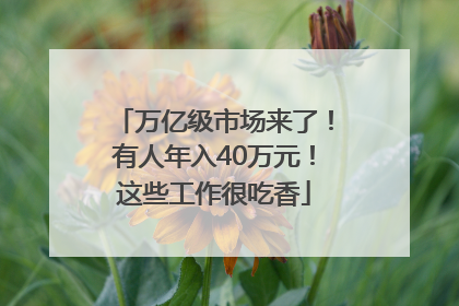 万亿级市场来了！有人年入40万元！这些工作很吃香