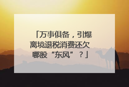 万事俱备，引爆离境退税消费还欠哪股“东风”？