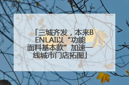 三城齐发，本来BENLAI以“功能面料基本款”加速一线城市门店拓图