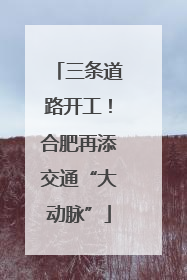 三条道路开工！合肥再添交通“大动脉”