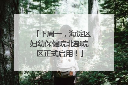 下周一，海淀区妇幼保健院北部院区正式启用！