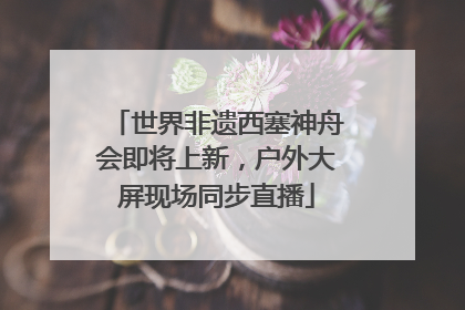 世界非遗西塞神舟会即将上新，户外大屏现场同步直播