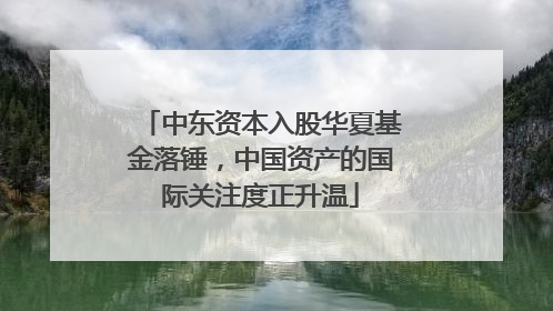 中东资本入股华夏基金落锤，中国资产的国际关注度正升温