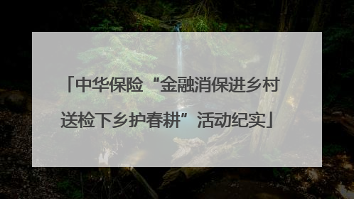 中华保险“金融消保进乡村 送检下乡护春耕”活动纪实