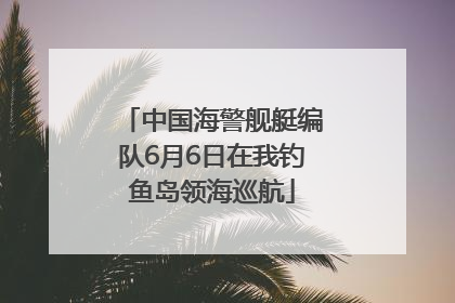 中国海警舰艇编队6月6日在我钓鱼岛领海巡航