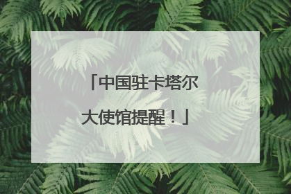 中国驻卡塔尔大使馆提醒！