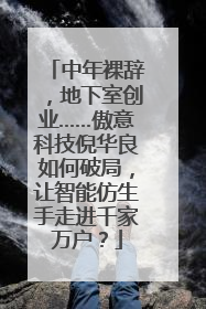 中年裸辞，地下室创业……傲意科技倪华良如何破局，让智能仿生手走进千家万户？