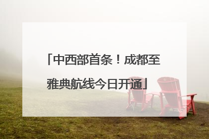 中西部首条！成都至雅典航线今日开通