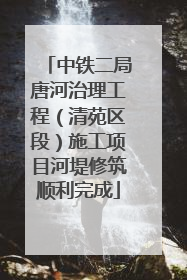 中铁二局唐河治理工程（清苑区段）施工项目河堤修筑顺利完成