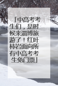 中高考考生们，是时候来淄博旅游了！红叶柿岩面向所有中高考考生免门票