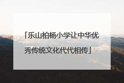 乐山柏杨小学让中华优秀传统文化代代相传