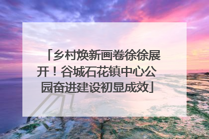 乡村焕新画卷徐徐展开！谷城石花镇中心公园奋进建设初显成效
