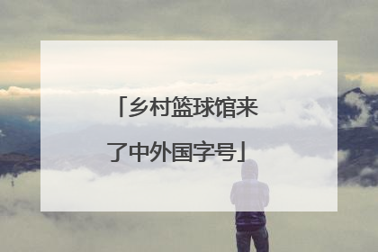 乡村篮球馆来了中外国字号