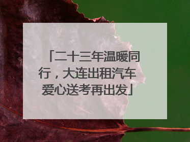 二十三年温暖同行，大连出租汽车爱心送考再出发