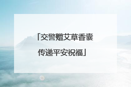 交警赠艾草香囊 传递平安祝福