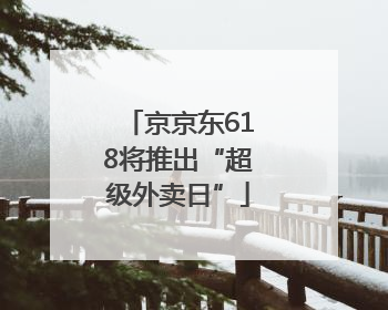 京京东618将推出“超级外卖日”