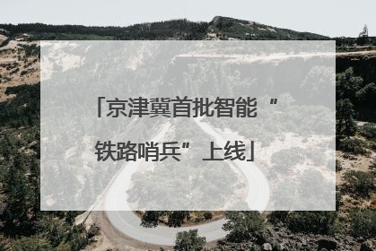 京津冀首批智能“铁路哨兵”上线
