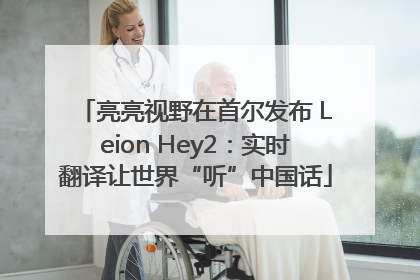 亮亮视野在首尔发布 Leion Hey2：实时翻译让世界“听”中国话