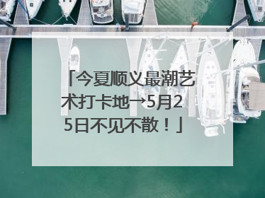 今夏顺义最潮艺术打卡地→5月25日不见不散！