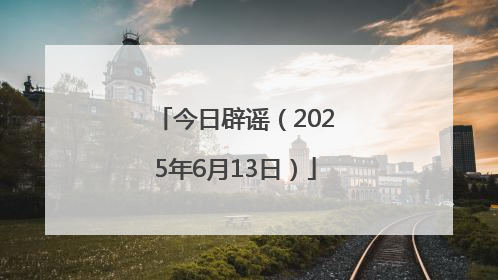 今日辟谣（2025年6月13日）