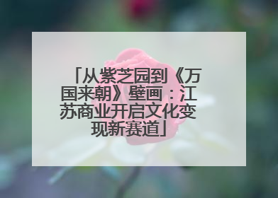 从紫芝园到《万国来朝》壁画：江苏商业开启文化变现新赛道