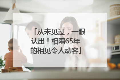从未见过，一眼认出！相隔65年的相见令人动容