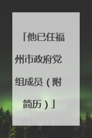 他已任福州市政府党组成员（附简历）