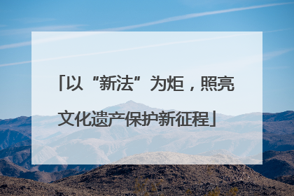 以“新法”为炬，照亮文化遗产保护新征程