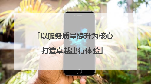 以服务质量提升为核心 打造卓越出行体验