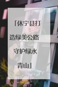 休宁县打造绿美公路 守护绿水青山