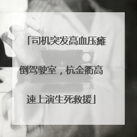 司机突发高血压瘫倒驾驶室，杭金衢高速上演生死救援