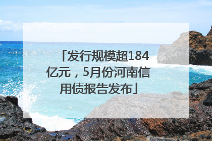 发行规模超184亿元，5月份河南信用债报告发布