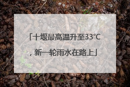 十堰最高温升至33℃，新一轮雨水在路上