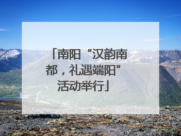 南阳“汉韵南都，礼遇端阳”活动举行