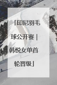 印尼羽毛球公开赛｜韩悦女单首轮晋级