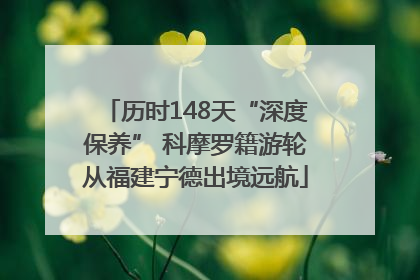 历时148天“深度保养” 科摩罗籍游轮从福建宁德出境远航
