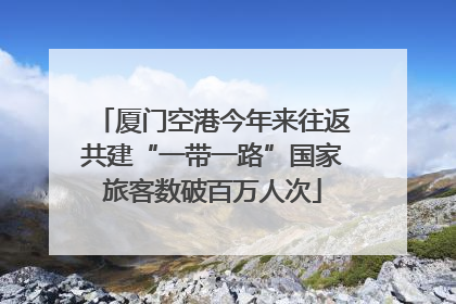 厦门空港今年来往返共建“一带一路”国家旅客数破百万人次