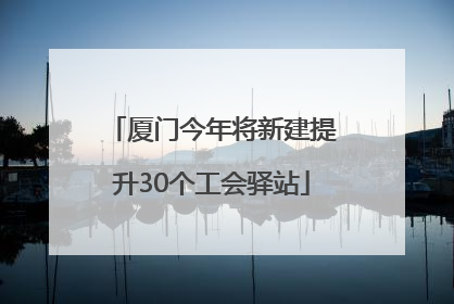 厦门今年将新建提升30个工会驿站