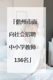 儋州市面向社会招聘中小学教师136名