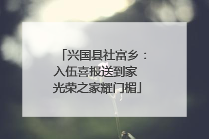 兴国县社富乡：入伍喜报送到家 光荣之家耀门楣