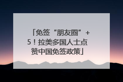 免签“朋友圈”+5！拉美多国人士点赞中国免签政策