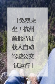 免费乘坐！杭州首批持证载人自动驾驶公交试运行