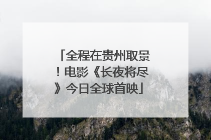 全程在贵州取景！电影《长夜将尽》今日全球首映